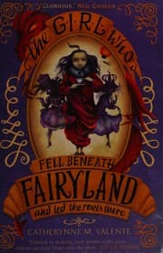 The Girl Who Fell Beneath Fairyland and Led the Revels There — Catherynne M. Valente