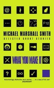 What You Make It — Michael Marshall Smith
