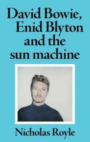 David Bowie, Enid Blyton and the Sun Machine — Nicholas Royle