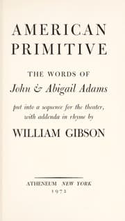 American primitive: the words of John & Abigail Adams put into a sequence for the theater, with addenda in rhyme. — William Gibson