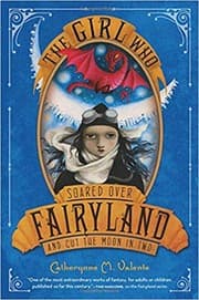 The Girl Who Soared Over Fairyland and Cut the Moon in Two — Catherynne M. Valente